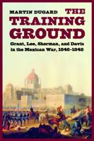 The Training Ground: Grant, Lee, Sherman, and Davis in the Mexican War, 1846-1848 0316166251 Book Cover