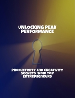 Unlocking Peak Performance: Productivity And Creativity Secrets From Top Entrepreneurs B0FRXH8YPN Book Cover