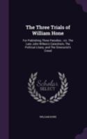 The Three Trials of William Hone: For Publishing Three Parodies: Viz. the Late John Wilkes's Catechism, the Political Litany, and the Sinecurist's Creed: On Three Ex-Officio Informations, at Guildhall 1014204941 Book Cover