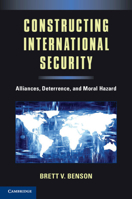 Constructing International Security: Alliances, Deterrence, and Moral Hazard 1107658195 Book Cover