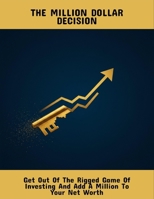 The Million Dollar Decision: Get Out Of The Rigged Game Of Investing And Add A Million To Your Net Worth B0FQDQ7R5W Book Cover