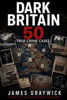 DARK BRITAIN: 50 True Crime Cases — Serial Killers, Unsolved Murders and Notorious Crimes B0GVDH647P Book Cover