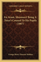 En Avant, Messieurs! Being A Tutor's Counsel To His Pupils 1168430410 Book Cover