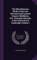 The Miscellaneous Works of the Late Reverend and Learned Conyers Middleton, D.D., Principal Librarian of the University of Cambridge; Volume 1 1346818789 Book Cover