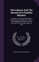 The Labours And The Reward Of A Faithful Minister: A Sermon, On The Death Of The Rev. Robert Winter, Delivered To The Church And Congregation Of Which ... The Pastor, On Lord's Day, August 18, 1833... 1276598823 Book Cover