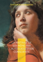La Maîtrise de soi-même par l'autosuggestion consciente: Découvrez la puissance de l'autosuggestion consciente - une méthode révolutionnaire pour le ... et la maîtrise de soi (French Edition) 2322571318 Book Cover