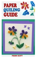 Paper Quiling Guide: Everything You Need To Know About Paper Quiling from Beginner to Advance B091WM9KQ7 Book Cover