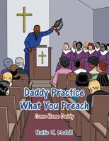Daddy Practice What You Preach: Come Home Daddy 1491874945 Book Cover