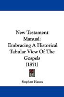 New Testament Manual: Embracing A Historical Tabular View Of The Gospels 1165597950 Book Cover