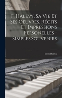F. Halévy, sa vie et ses oeuvres. Récits et impressions personelles - simples souvenirs 1019226374 Book Cover
