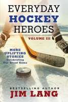 Everyday Hockey Heroes, Volume III: More Uplifting Stories Celebrating Our Great Game 1982196548 Book Cover