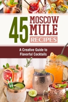 45 Moscow Mule Recipes: A Creative Guide to Flavorful Cocktails B0F4JH3MXT Book Cover