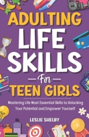 Adulting Life Skills For Teen Girls: Mastering Life Most Essential Skills to Unlocking Your Potential and Empower Yourself (Essential Life Skills for Teens) B0CN3M3GKK Book Cover