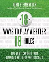 18 Ways to Play a Better 18 Holes: Tips and Techniques from America's Best Club Professionals 1589797744 Book Cover
