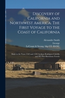 Discovery of California and Northwest America. The First Voyage to the Coast of California; Made in the Years 1542 and 1543, by Juan Rodriguez Cabrillo and His Pilot Bartolome Ferrelo 1018868488 Book Cover