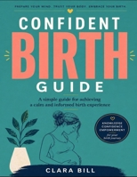 Confident Birth Guide: A simple guide for achieving a calm and informed birth experience B0GZ8B9PYL Book Cover