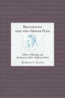 Beethoven and the Grosse Fuge: Music, Meaning, and Beethoven's Most Difficult Work 0810874180 Book Cover