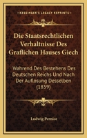 Die Staatsrechtlichen Verhaltnisse Des Graflichen Hauses Giech: Wahrend Des Bestehens Des Deutschen Reichs Und Nach Der Auflosung Desselben (1859) 1273525183 Book Cover