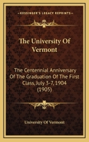 The University Of Vermont: The Centennial Anniversary Of The Graduation Of The First Class, July 3-7, 1904 1167049071 Book Cover