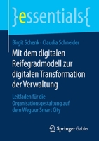 Mit Dem Digitalen Reifegradmodell Zur Digitalen Transformation der Verwaltung : Leitfaden F?r Die Organisationsgestaltung Auf Dem Weg Zur Smart City 365827753X Book Cover