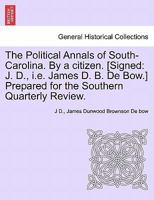 The Political Annals of South-Carolina. By a citizen. [Signed: J. D., i.e. James D. B. De Bow.] Prepared for the Southern Quarterly Review. 1241550417 Book Cover