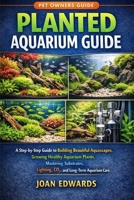 PLANTED AQUARIUM GUIDE: A Step-by-Step Guide to Building Beautiful Aquascapes, Growing Healthy Aquarium Plants, Mastering Substrates, Lighting, CO2, and Long-Term Aquarium Care. B0GV3YDD3Q Book Cover