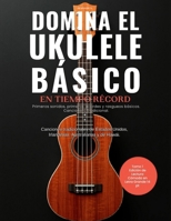 Domina El Ukulele Basico en tiempo record: Tomo 1: Primeros sonidos, primeros acordes, rasgueos básicos y cancionero tradicional (Spanish Edition) 9560302426 Book Cover