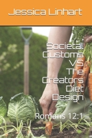 Societal Customs VS The Creators Diet Design: Romans 12:1 1796453560 Book Cover