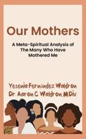 Our Mothers: A Meta-Spiritual Analysis of The Many Who Have Mothered Me 1964313082 Book Cover