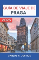 GUÍA DE VIAJE DE PRAGA 2025: Desentrañando leyendas eternas, calles históricas y el alma de un país de las maravillas bohemio (Spanish Edition) B0DWT1Z8BZ Book Cover