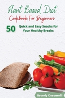 Plant Based Diet Cookbook for Beginners: 50 Quick and Easy Snacks for Your Healthy Breaks 1801876053 Book Cover