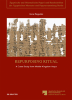 Repurposing Ritual: Pap. Berlin P. 10480-82: A Case Study from Middle Kingdom Asyut 3110500582 Book Cover