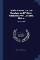 Celebration of the One Hundred and Fiftieth Anniversary of Gorham, Maine: May 26, 1886 1376669374 Book Cover