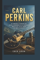 CARL PERKINS: Die unerzählte Geschichte des ersten Gitarrenrebellen des Rockabilly und des Hits, der die Musik für immer veränderte. (German Edition) B0H57W1JHL Book Cover
