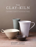 From Clay to Kiln: A beginner's guide to the potter's wheel 1454710926 Book Cover