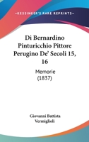 Di Bernardino Pinturicchio Pittore Perugino De' Secoli 15, 16: Memorie (1837) 1168122546 Book Cover