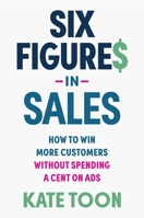 Six Figures in Sales: How to win more customers without spending a cent on ads 1923186418 Book Cover