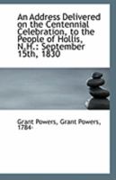 An Address delivered on the Centennial celebration to the people of Hollis, N.H. 1241470219 Book Cover