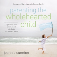 Parenting the Wholehearted Child: Captivating Your Child's Heart with God's Extravagant Grace B0C6VS8KDF Book Cover