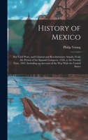 History of Mexico: Her Civil Wars, and Colonial and Revolutionary Annals; From the Period of the Spanish Conquest, 1520, to the Present Time, 1847: ... an Account of the War With the United States 1018474552 Book Cover