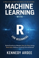 MACHINE LEARNING WITH R FOR BEGINNERS: Build Predictive Models Step-by-Step Using Real Data Without Getting Overwhelmed B0GXB2X3DD Book Cover