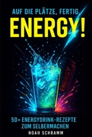 Auf die Plätze, fertig, ENERGY! Mehr als nur Red Bull – 50 Energydrink-Rezepte zum Selbermachen: 50+ Rezepte für Wachmacher, Booster & Powerdrinks – ... & DIY-Tipps - Noah Schramm (German Edition) B0DV3TPCCF Book Cover