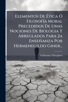 Elementos de Etica O Filosofia Moral Precedidos de Unas Nociones de Biologia y Arreglados Para 2a Ensenanza Por Hermenegildo Giner... 127226257X Book Cover