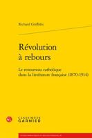 Revolution a Rebours: Le Renouveau Catholique Dans La Litterature Francaise (1870-1914) 2406088383 Book Cover