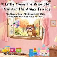 Little Owen The Wise Old Owl And His Animal Friends: The Story of Henry The Hummingbird Who Helps With Unwanted Impulse Control (The Little Hoots Series) B0H3V87LRJ Book Cover