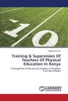 Training & Supervision of Teachers of Physical Education in Kenya: A Perspective of Pre-service Teachers in Teachers Training Colleges 3848481723 Book Cover