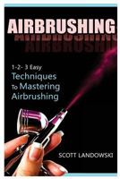 Airbrushing: 1-2-3 Easy Techniques to Mastering Airbrushing 1542581788 Book Cover