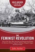 The Feminist Revolution: A Story of the Three Most Inspiring and Empowering Women in American History: Susan B. Anthony, Margaret Sanger, and Betty Friedan (Jules Archer History for Young Readers) 163220603X Book Cover