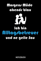 Morgens m�de abends blau ich bin Alltagsbetreuer und ne geile Sau: A5 Monatsplaner 120 Seiten mit Spalten f�r Monatsziele, Termine, Veranstaltungen, Notizen und Wochen�bersicht. Ideal f�r Alltagsbetre 1710189088 Book Cover