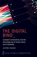 The Digital Bind: Constant Connectivity and the Reconfiguring of Family, Work, and Friendship (Studies in Mobile Communication) 0197798608 Book Cover